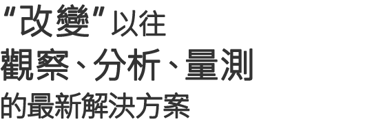 "改變"以往觀察、分析、量測的最新解決方案